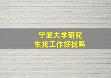 宁波大学研究生找工作好找吗