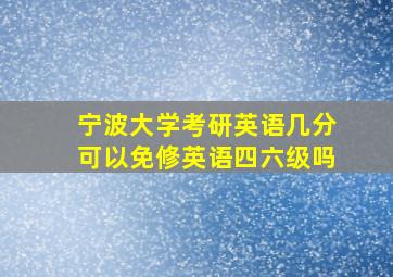 宁波大学考研英语几分可以免修英语四六级吗