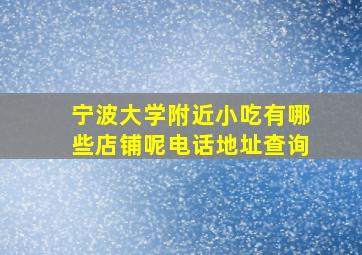 宁波大学附近小吃有哪些店铺呢电话地址查询