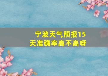 宁波天气预报15天准确率高不高呀