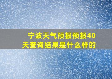 宁波天气预报预报40天查询结果是什么样的