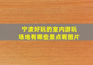 宁波好玩的室内游玩场地有哪些景点呢图片