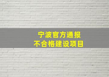 宁波官方通报不合格建设项目