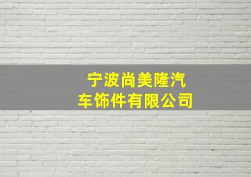 宁波尚美隆汽车饰件有限公司