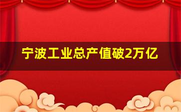 宁波工业总产值破2万亿