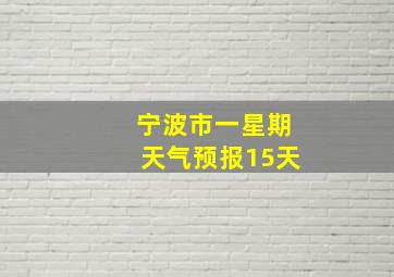 宁波市一星期天气预报15天