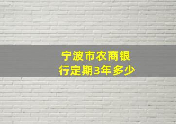 宁波市农商银行定期3年多少