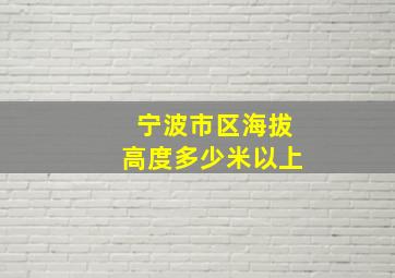 宁波市区海拔高度多少米以上