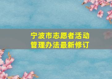 宁波市志愿者活动管理办法最新修订