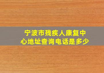 宁波市残疾人康复中心地址查询电话是多少