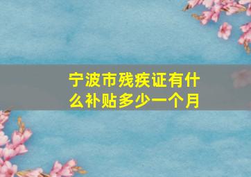 宁波市残疾证有什么补贴多少一个月