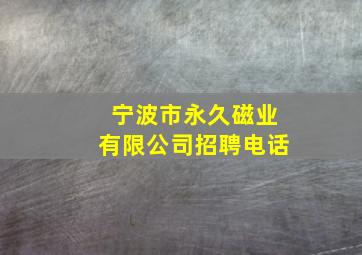 宁波市永久磁业有限公司招聘电话