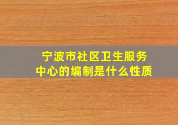 宁波市社区卫生服务中心的编制是什么性质