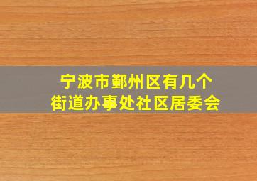 宁波市鄞州区有几个街道办事处社区居委会