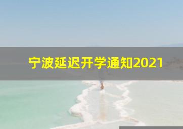 宁波延迟开学通知2021