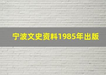 宁波文史资料1985年出版