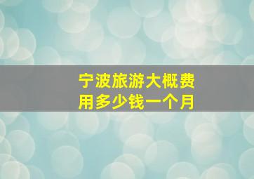 宁波旅游大概费用多少钱一个月