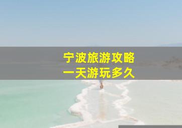 宁波旅游攻略一天游玩多久