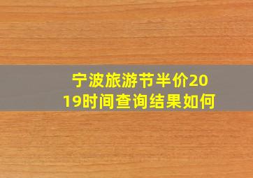 宁波旅游节半价2019时间查询结果如何