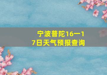 宁波普陀16一17日天气预报查询