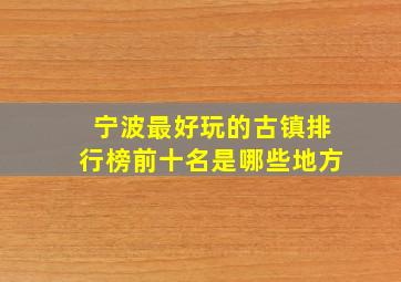 宁波最好玩的古镇排行榜前十名是哪些地方