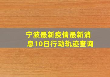 宁波最新疫情最新消息10日行动轨迹查询