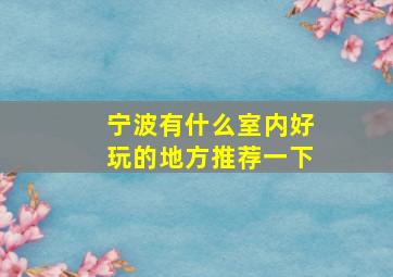 宁波有什么室内好玩的地方推荐一下