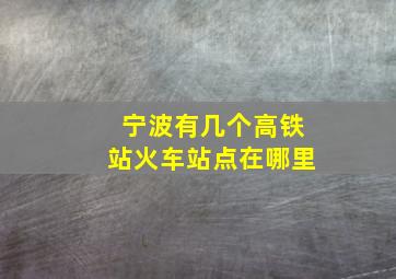 宁波有几个高铁站火车站点在哪里