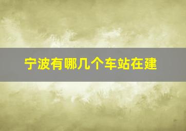 宁波有哪几个车站在建