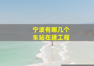 宁波有哪几个车站在建工程