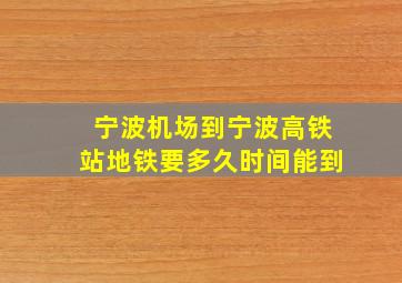 宁波机场到宁波高铁站地铁要多久时间能到