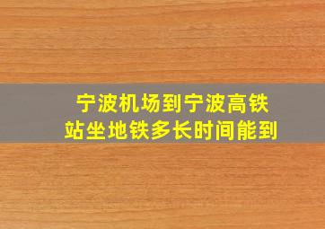 宁波机场到宁波高铁站坐地铁多长时间能到