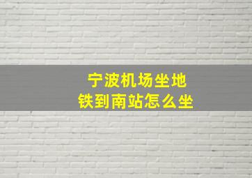 宁波机场坐地铁到南站怎么坐