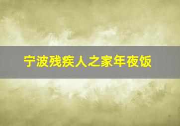 宁波残疾人之家年夜饭