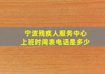 宁波残疾人服务中心上班时间表电话是多少