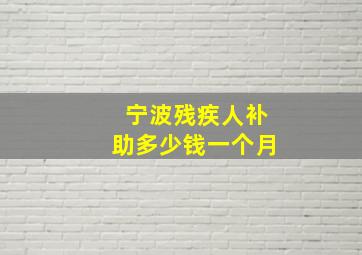 宁波残疾人补助多少钱一个月