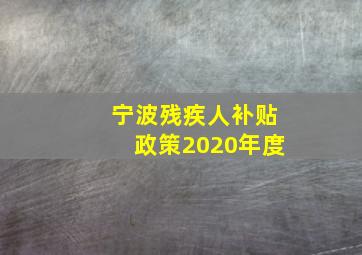 宁波残疾人补贴政策2020年度