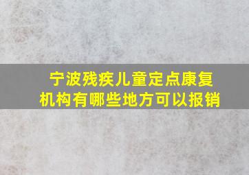 宁波残疾儿童定点康复机构有哪些地方可以报销