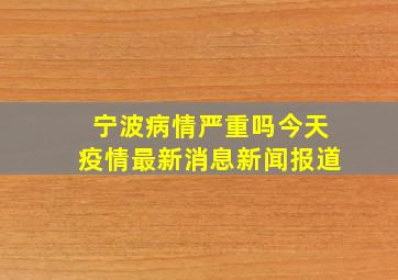 宁波病情严重吗今天疫情最新消息新闻报道