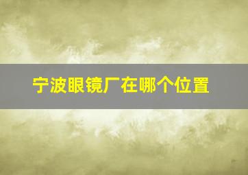 宁波眼镜厂在哪个位置