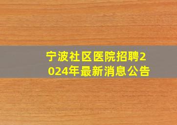 宁波社区医院招聘2024年最新消息公告