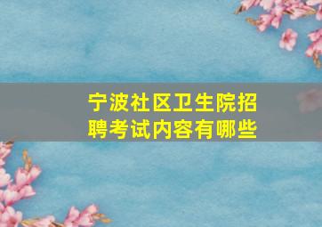 宁波社区卫生院招聘考试内容有哪些