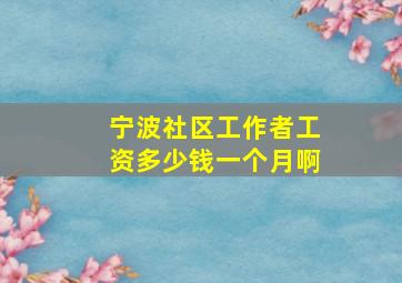 宁波社区工作者工资多少钱一个月啊