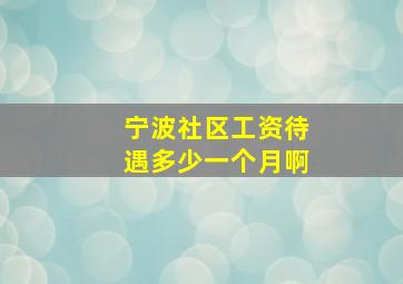 宁波社区工资待遇多少一个月啊