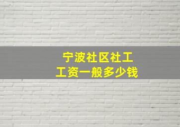 宁波社区社工工资一般多少钱