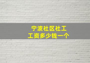 宁波社区社工工资多少钱一个