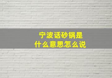 宁波话砂锅是什么意思怎么说