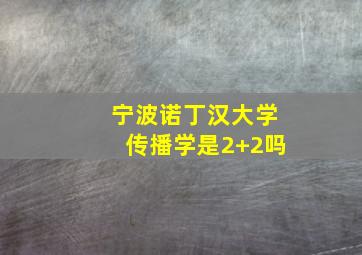 宁波诺丁汉大学传播学是2+2吗