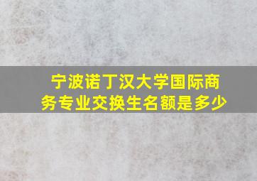 宁波诺丁汉大学国际商务专业交换生名额是多少