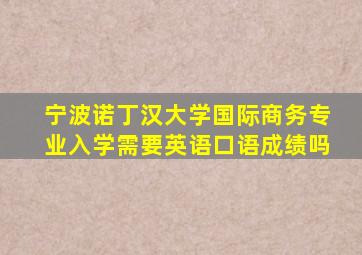 宁波诺丁汉大学国际商务专业入学需要英语口语成绩吗